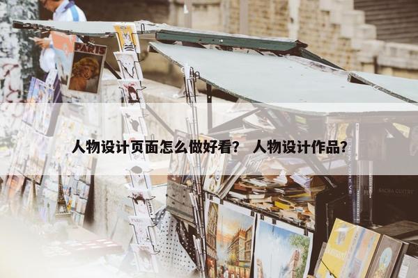 人物设计页面怎么做好看？ 人物设计作品？