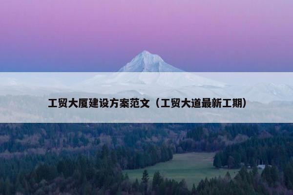 工贸大厦建设方案范文（工贸大道最新工期）