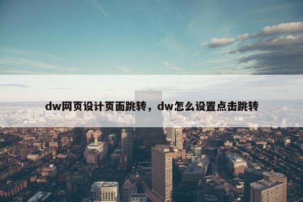 dw网页设计页面跳转，dw怎么设置点击跳转