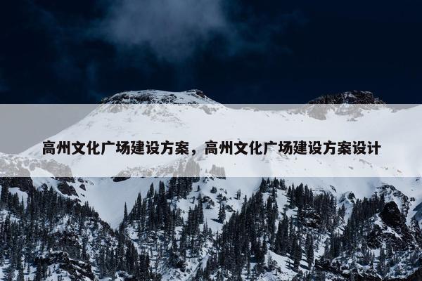 高州文化广场建设方案，高州文化广场建设方案设计