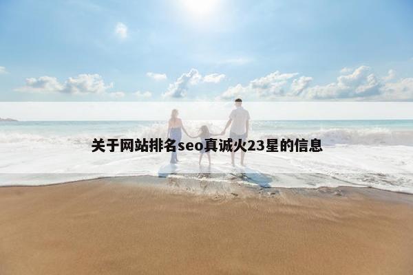 关于网站排名seo真诚火23星的信息