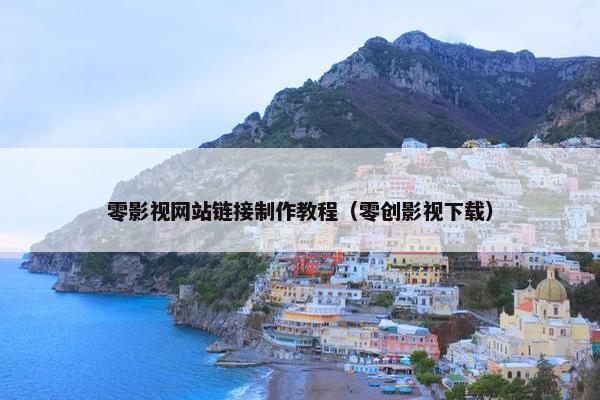 零影视网站链接制作教程（零创影视下载）