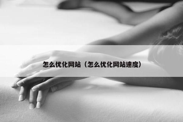 怎么优化网站（怎么优化网站速度）