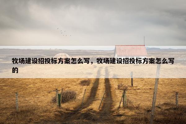 牧场建设招投标方案怎么写，牧场建设招投标方案怎么写的