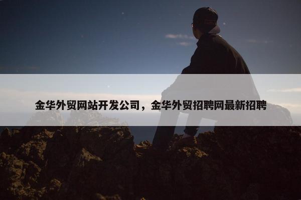金华外贸网站开发公司，金华外贸招聘网最新招聘