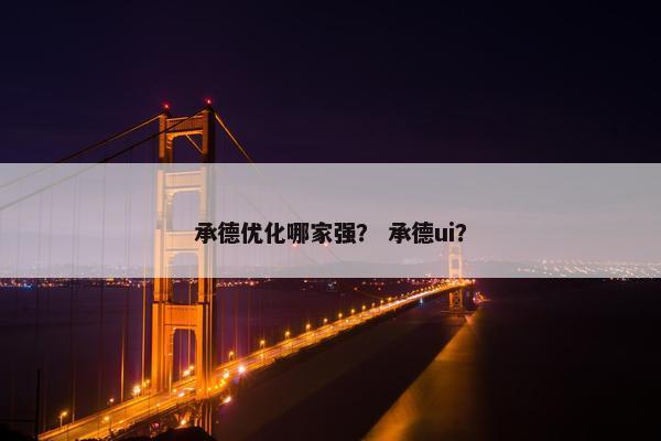 承德优化哪家强？ 承德ui？