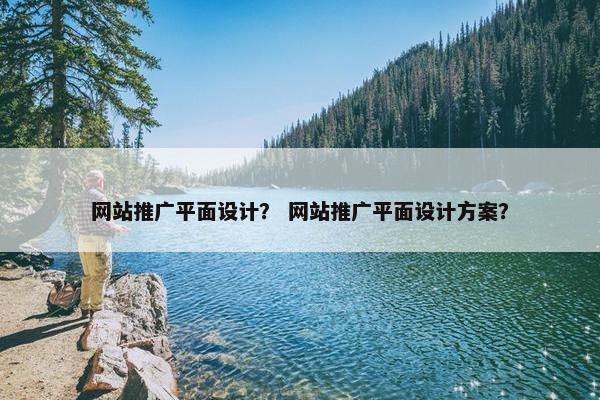 网站推广平面设计？ 网站推广平面设计方案？