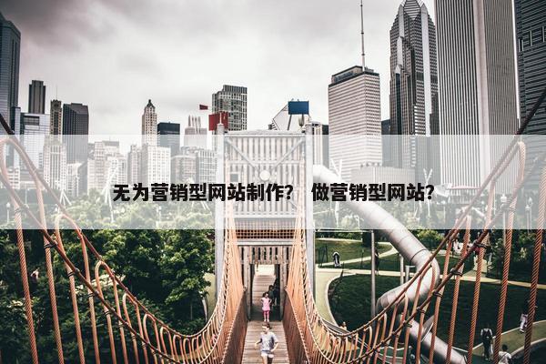 无为营销型网站制作？ 做营销型网站？