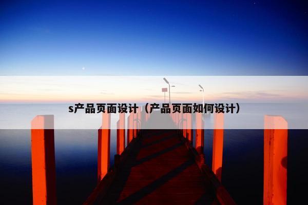 s产品页面设计（产品页面如何设计）