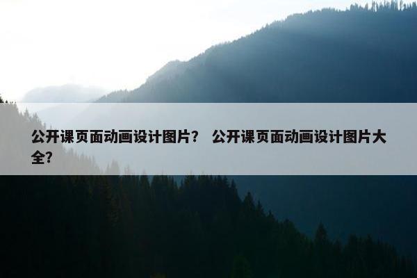 公开课页面动画设计图片？ 公开课页面动画设计图片大全？