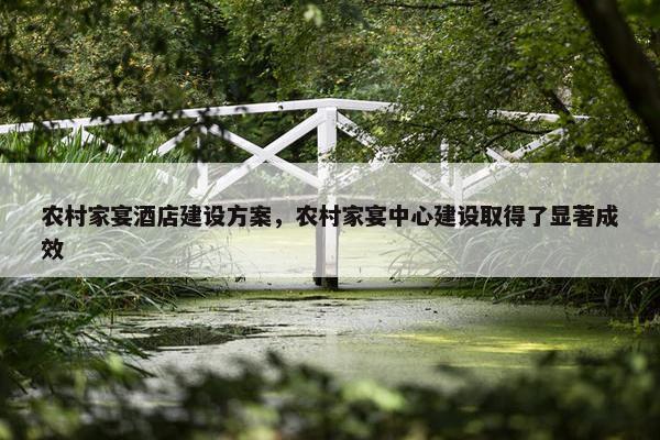 农村家宴酒店建设方案，农村家宴中心建设取得了显著成效