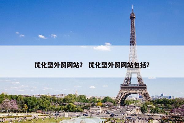 优化型外贸网站？ 优化型外贸网站包括？