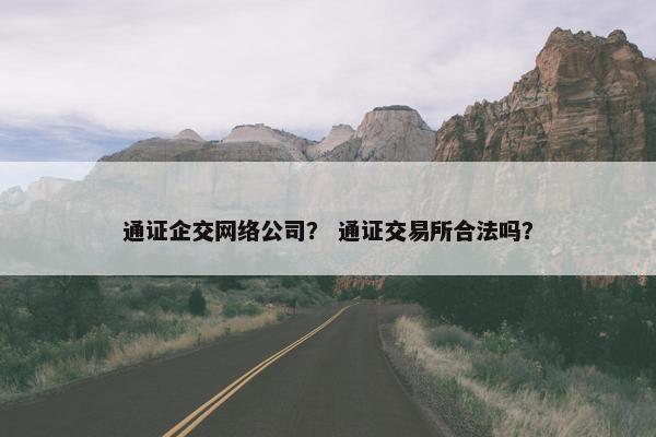 通证企交网络公司？ 通证交易所合法吗？