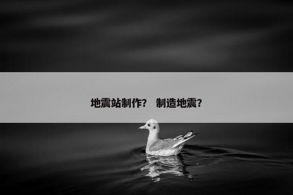 地震站制作？ 制造地震？