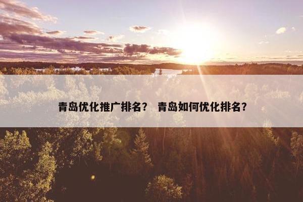青岛优化推广排名？ 青岛如何优化排名？