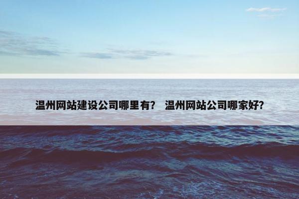 温州网站建设公司哪里有？ 温州网站公司哪家好？
