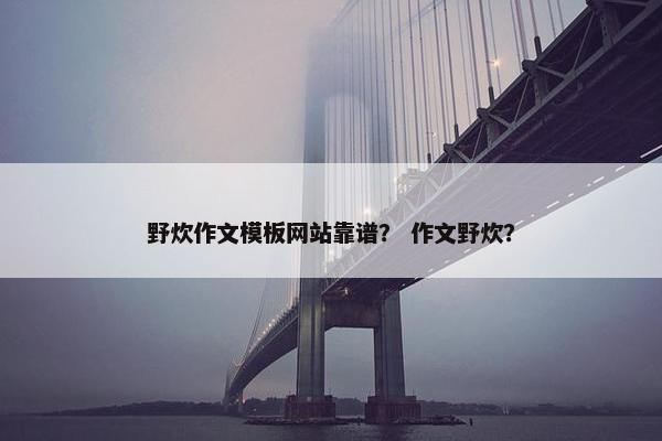 野炊作文模板网站靠谱？ 作文野炊？