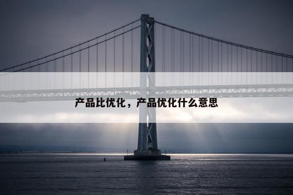 产品比优化，产品优化什么意思