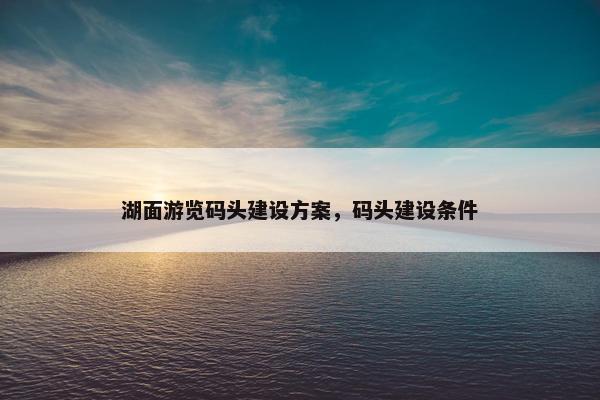 湖面游览码头建设方案，码头建设条件