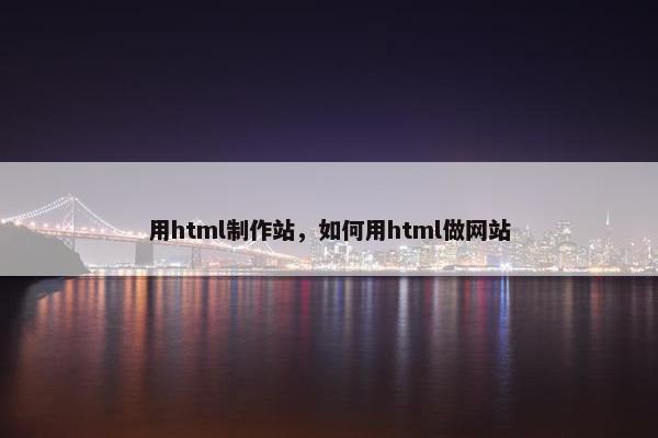 用html制作站，如何用html做网站