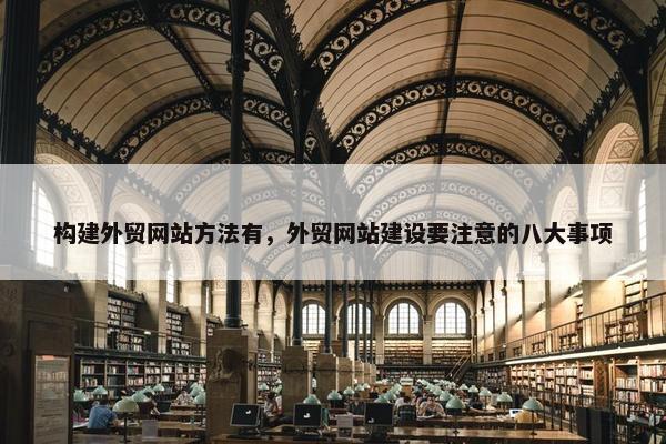 构建外贸网站方法有，外贸网站建设要注意的八大事项