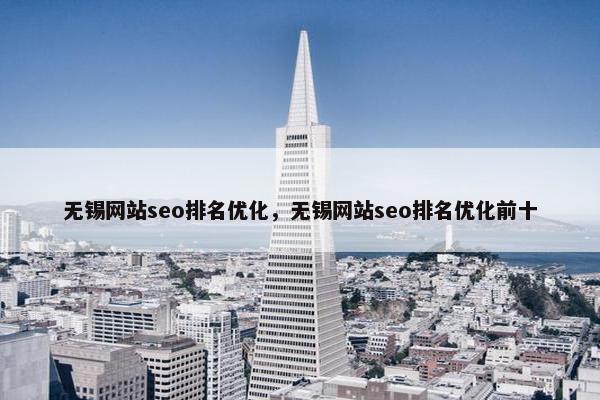 无锡网站seo排名优化，无锡网站seo排名优化前十