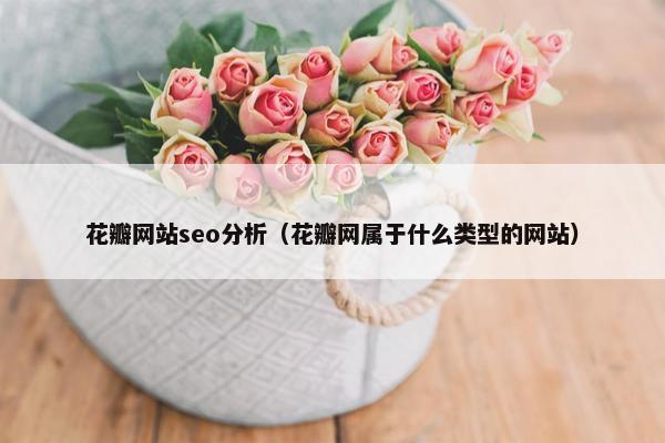 花瓣网站seo分析（花瓣网属于什么类型的网站）