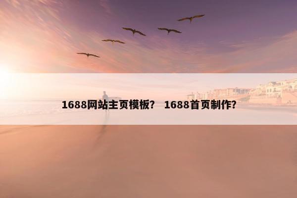 1688网站主页模板？ 1688首页制作？
