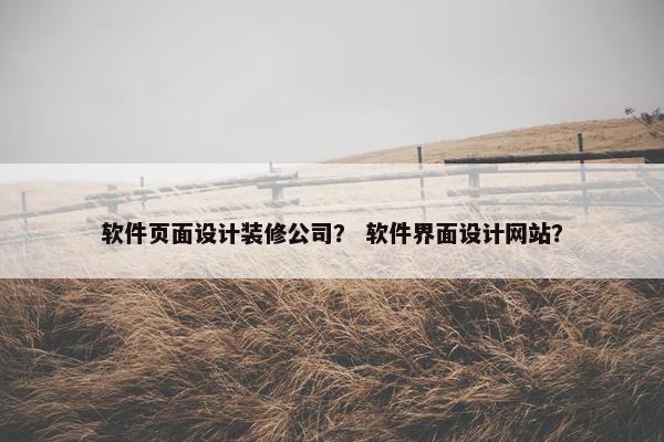 软件页面设计装修公司？ 软件界面设计网站？