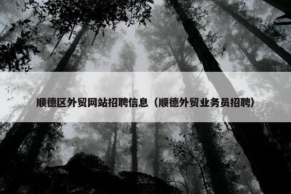 顺德区外贸网站招聘信息（顺德外贸业务员招聘）