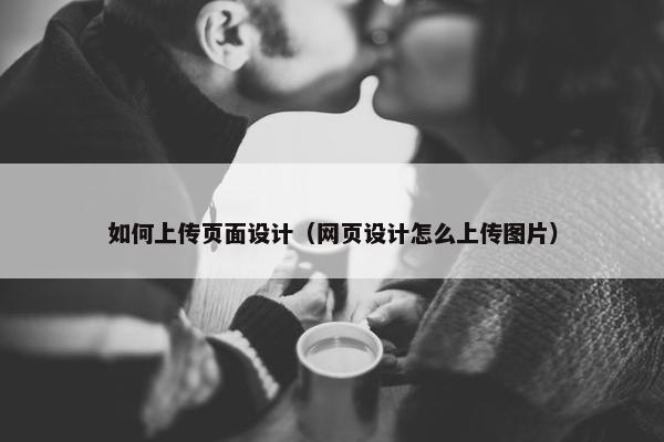 如何上传页面设计（网页设计怎么上传图片）