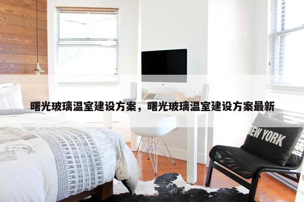 曙光玻璃温室建设方案，曙光玻璃温室建设方案最新