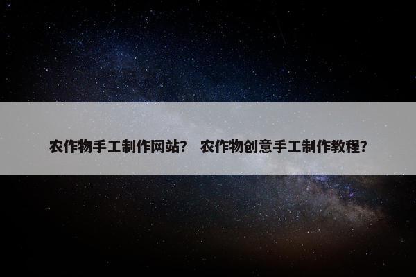 农作物手工制作网站？ 农作物创意手工制作教程？