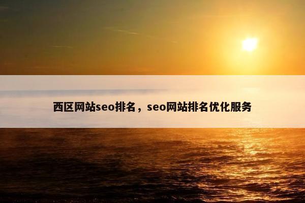 西区网站seo排名，seo网站排名优化服务