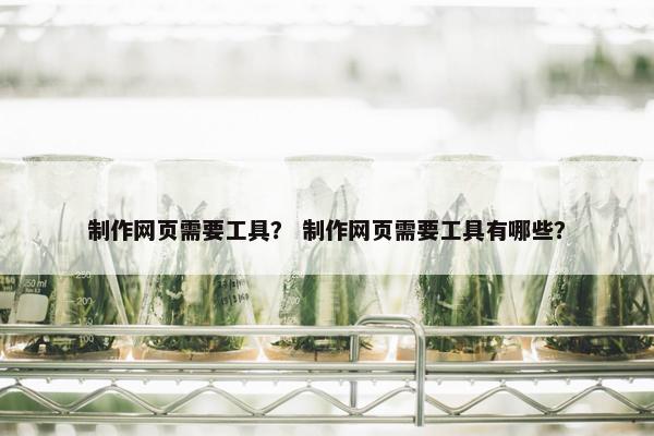 制作网页需要工具？ 制作网页需要工具有哪些？