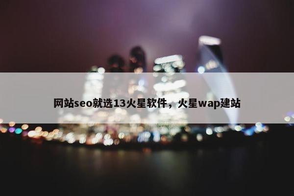 网站seo就选13火星软件，火星wap建站