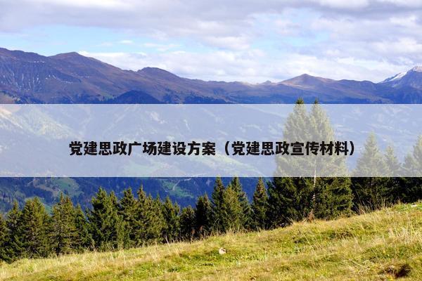 党建思政广场建设方案（党建思政宣传材料）