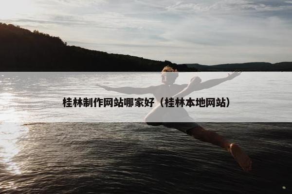 桂林制作网站哪家好（桂林本地网站）