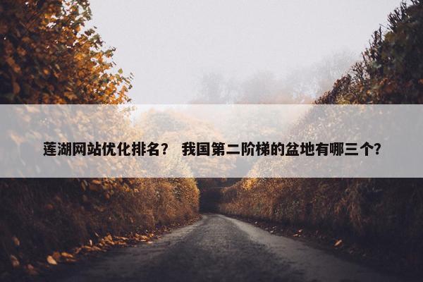 莲湖网站优化排名？ 我国第二阶梯的盆地有哪三个？