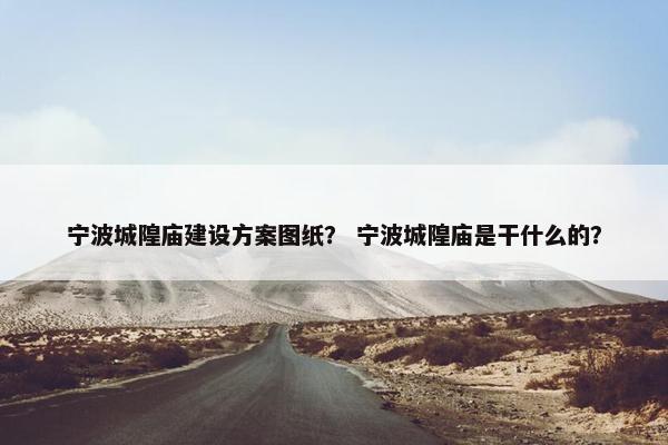 宁波城隍庙建设方案图纸？ 宁波城隍庙是干什么的？