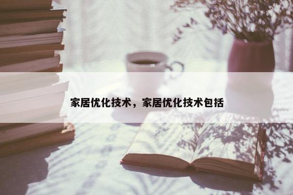 家居优化技术，家居优化技术包括