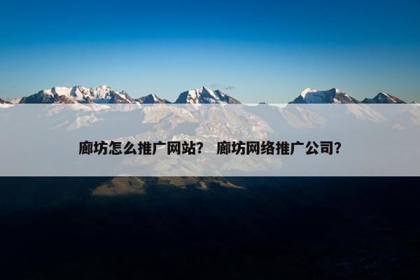 廊坊怎么推广网站？ 廊坊网络推广公司？