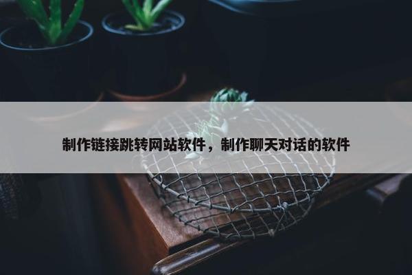 制作链接跳转网站软件，制作聊天对话的软件