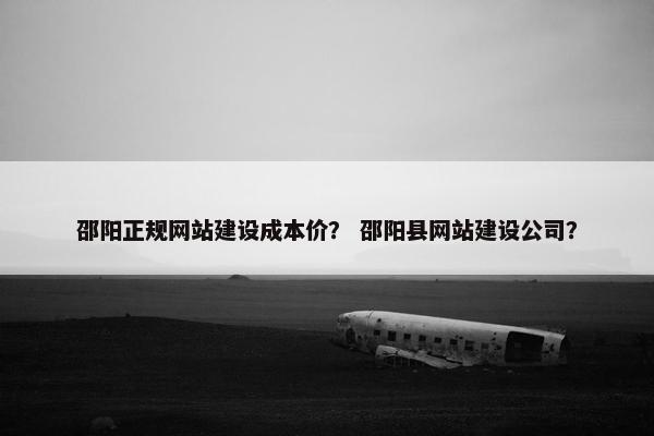 邵阳正规网站建设成本价？ 邵阳县网站建设公司？