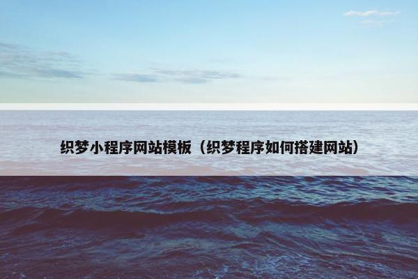 织梦小程序网站模板（织梦程序如何搭建网站）