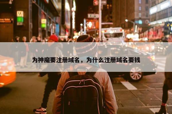 为神魔要注册域名，为什么注册域名要钱