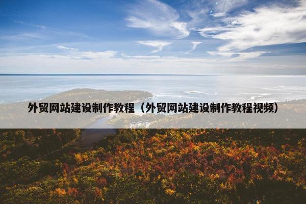 外贸网站建设制作教程（外贸网站建设制作教程视频）