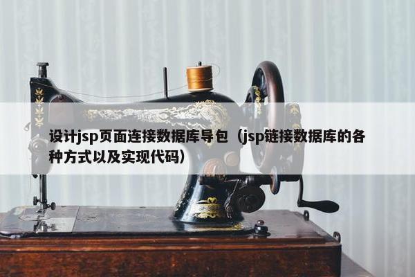 设计jsp页面连接数据库导包（jsp链接数据库的各种方式以及实现代码）