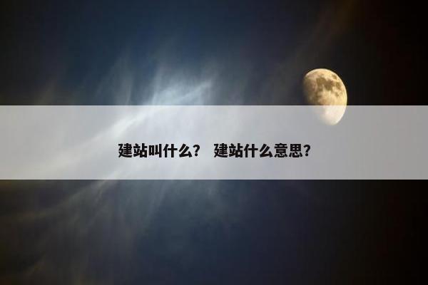 建站叫什么？ 建站什么意思？