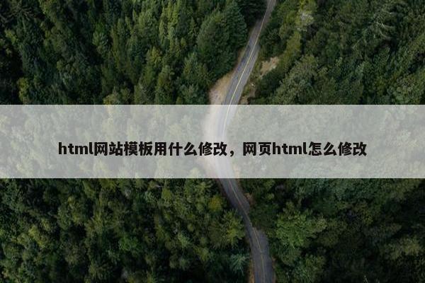 html网站模板用什么修改，网页html怎么修改